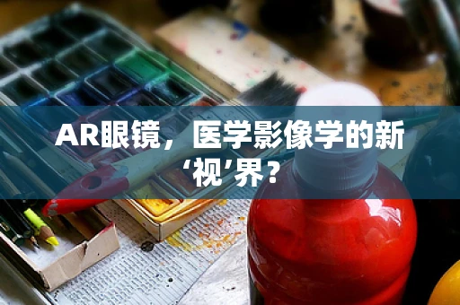 AR眼镜，医学影像学的新‘视’界？