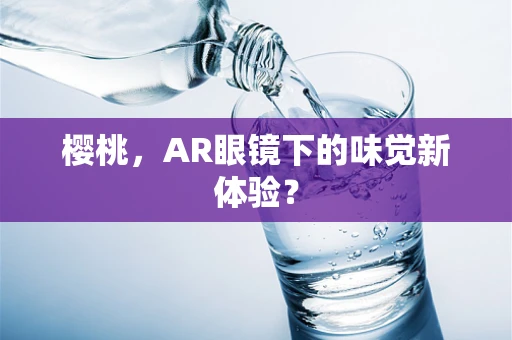 樱桃，AR眼镜下的味觉新体验？