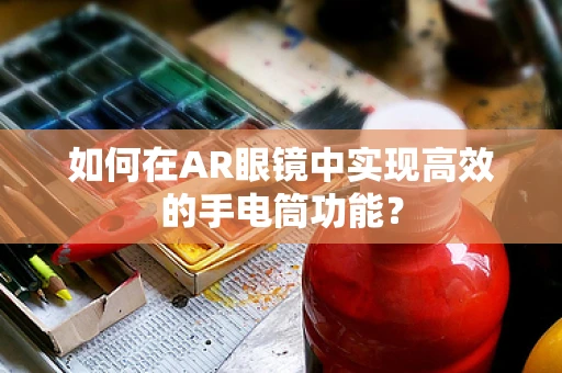 如何在AR眼镜中实现高效的手电筒功能？