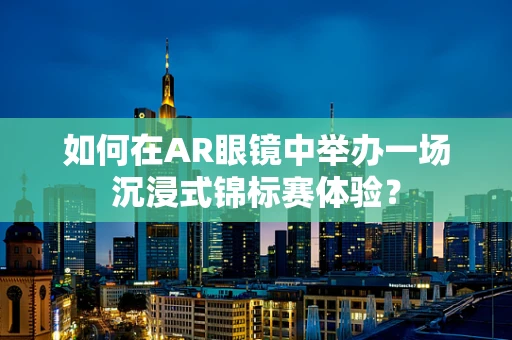 如何在AR眼镜中举办一场沉浸式锦标赛体验？