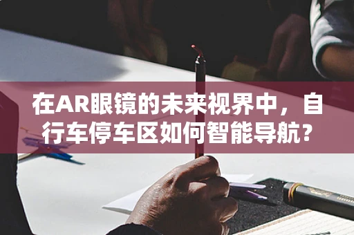 在AR眼镜的未来视界中，自行车停车区如何智能导航？