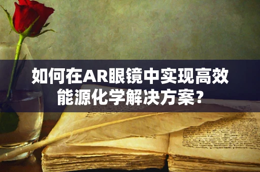 如何在AR眼镜中实现高效能源化学解决方案？