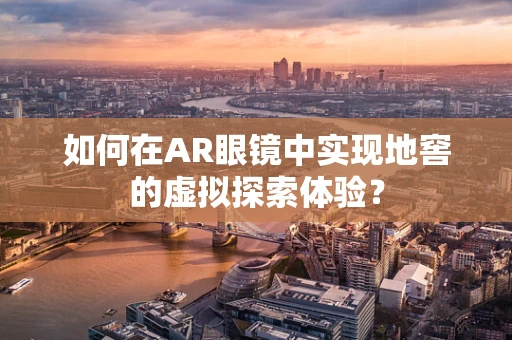 如何在AR眼镜中实现地窖的虚拟探索体验？