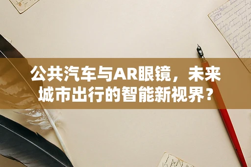 公共汽车与AR眼镜，未来城市出行的智能新视界？