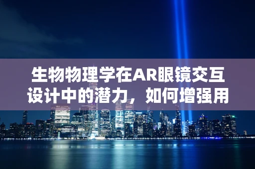 生物物理学在AR眼镜交互设计中的潜力，如何增强用户体验？