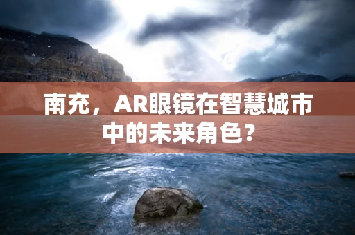 南充，AR眼镜在智慧城市中的未来角色？