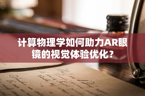 计算物理学如何助力AR眼镜的视觉体验优化？