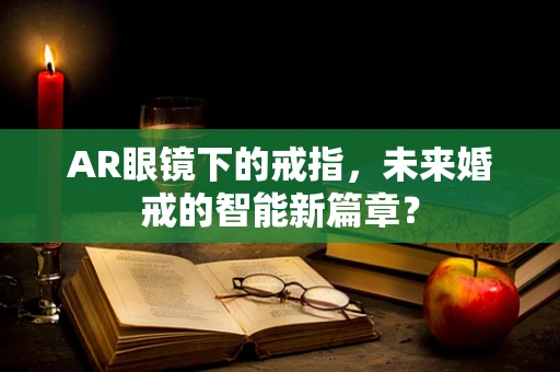 AR眼镜下的戒指，未来婚戒的智能新篇章？