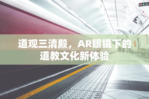 道观三清殿，AR眼镜下的道教文化新体验