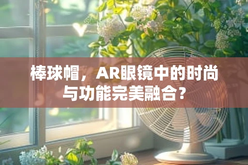 棒球帽，AR眼镜中的时尚与功能完美融合？