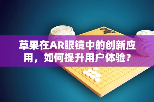 草果在AR眼镜中的创新应用，如何提升用户体验？