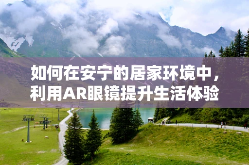 如何在安宁的居家环境中，利用AR眼镜提升生活体验？