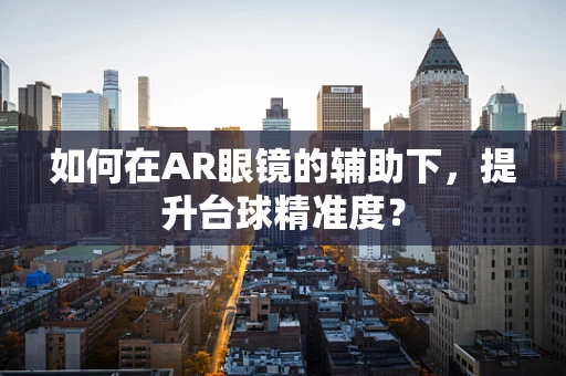 如何在AR眼镜的辅助下，提升台球精准度？